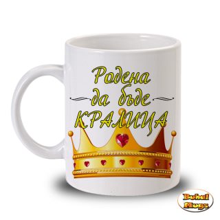 Родена да бъде КРАЛИЦА! (чаша)